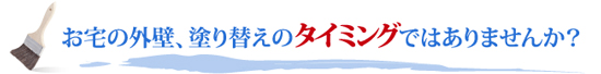 お宅の外壁、塗り替えのタイミングではありませんか？